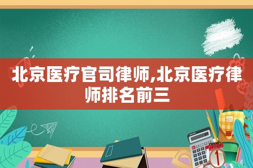 北京醫(yī)療官司律師,北京醫(yī)療律師排名前三