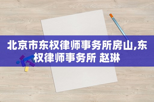 北京市東權(quán)律師事務(wù)所房山,東權(quán)律師事務(wù)所 趙琳