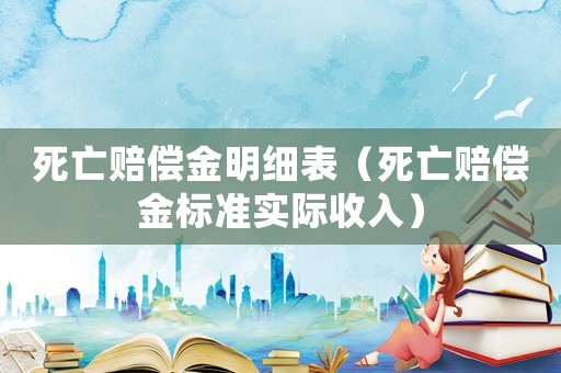 死亡賠償金明細(xì)表（死亡賠償金標(biāo)準(zhǔn)實(shí)際收入）