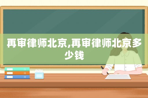 再審律師北京,再審律師北京多少錢