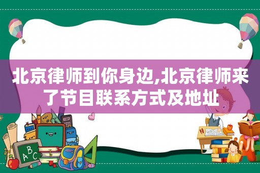 北京律師到你身邊,北京律師來了節(jié)目聯(lián)系方式及地址