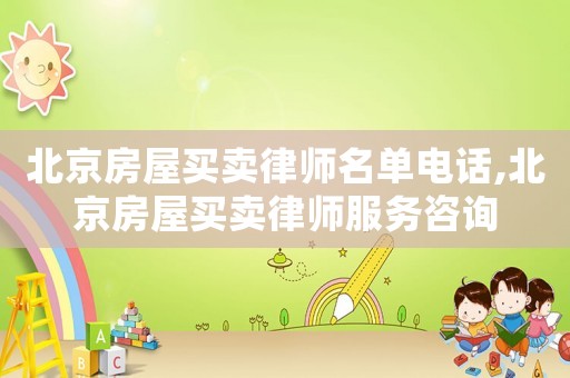 北京房屋買(mǎi)賣(mài)律師名單電話(huà),北京房屋買(mǎi)賣(mài)律師服務(wù)咨詢(xún)