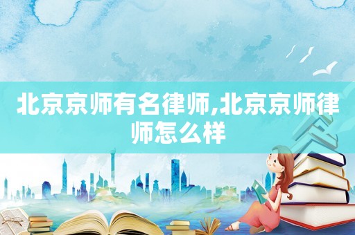 北京京師有名律師,北京京師律師怎么樣