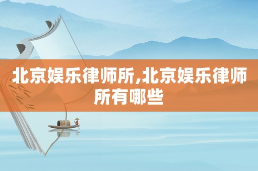 北京娛樂律師所,北京娛樂律師所有哪些