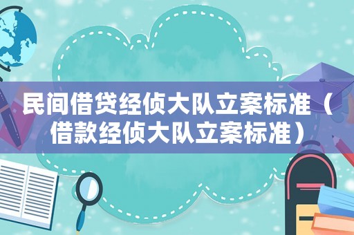 民間借貸經(jīng)偵大隊(duì)立案標(biāo)準(zhǔn)（借款經(jīng)偵大隊(duì)立案標(biāo)準(zhǔn)）
