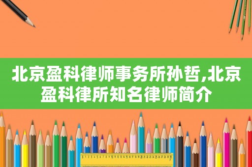 北京盈科律師事務(wù)所孫哲,北京盈科律所知名律師簡(jiǎn)介