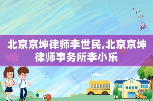 北京京坤律師李世民,北京京坤律師事務(wù)所李小樂