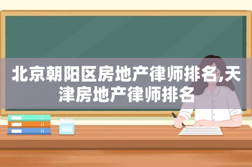北京朝陽區(qū)房地產律師排名,天津房地產律師排名