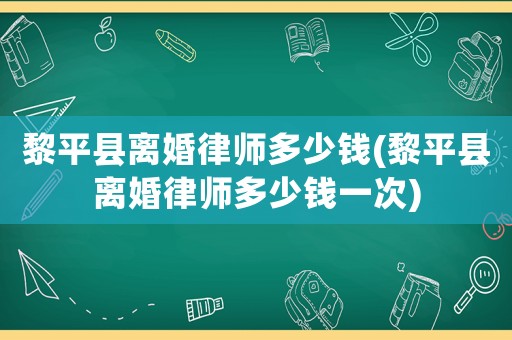 黎平縣離婚律師多少錢(黎平縣離婚律師多少錢一次)