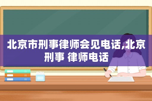 北京市刑事律師會見電話,北京刑事 律師電話