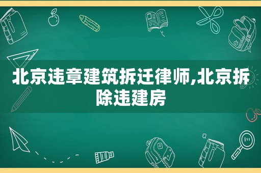 北京違章建筑拆遷律師,北京拆除違建房