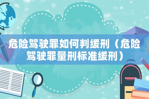 危險(xiǎn)駕駛罪如何判緩刑（危險(xiǎn)駕駛罪量刑標(biāo)準(zhǔn)緩刑）