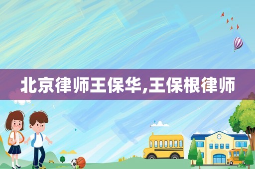 北京律師王保華,王保根律師