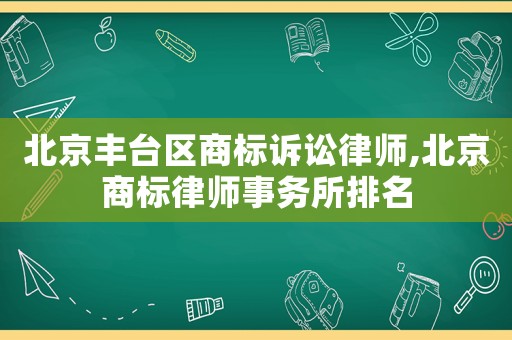 北京豐臺區(qū)商標訴訟律師,北京商標律師事務所排名