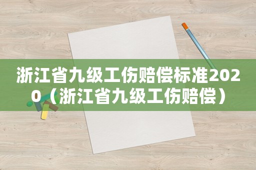 浙江省九級工傷賠償標(biāo)準(zhǔn)2020（浙江省九級工傷賠償）