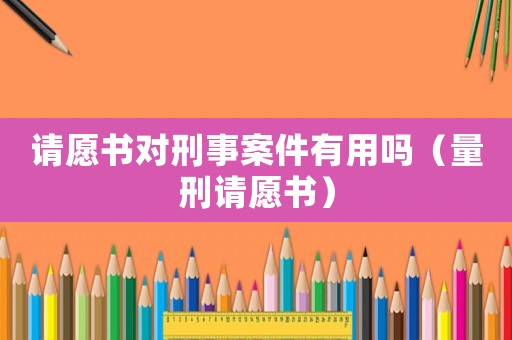 請(qǐng)?jiān)笗鴮?duì)刑事案件有用嗎（量刑請(qǐng)?jiān)笗? title=