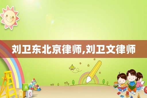 劉衛(wèi)東北京律師,劉衛(wèi)文律師