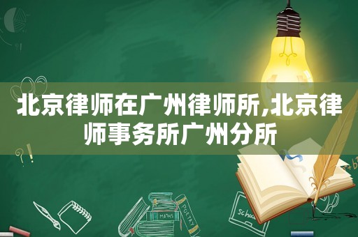 北京律師在廣州律師所,北京律師事務(wù)所廣州分所
