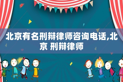 北京有名刑辯律師咨詢電話,北京 刑辯律師