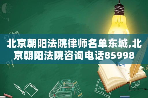 北京朝陽法院律師名單東城,北京朝陽法院咨詢電話85998