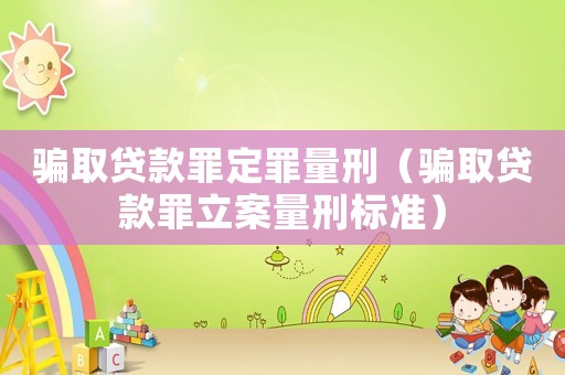 騙取貸款罪定罪量刑（騙取貸款罪立案量刑標(biāo)準(zhǔn)）