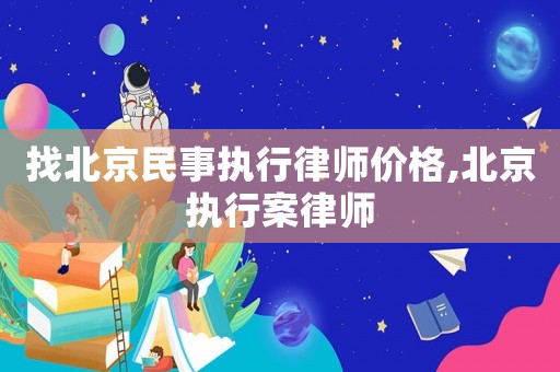 找北京民事執(zhí)行律師價(jià)格,北京執(zhí)行案律師