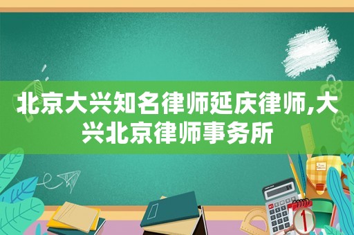 北京大興知名律師延慶律師,大興北京律師事務(wù)所