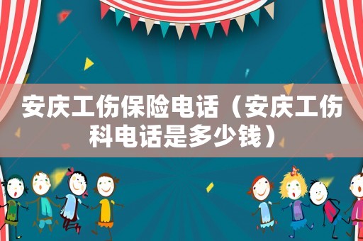 安慶工傷保險(xiǎn)電話（安慶工傷科電話是多少錢(qián)）