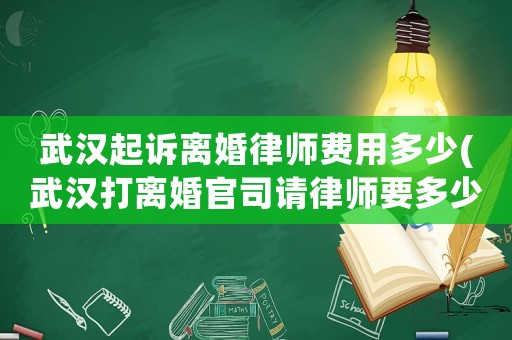 武漢起訴離婚律師費(fèi)用多少(武漢打離婚官司請(qǐng)律師要多少錢(qián))