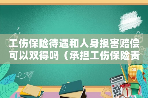 工傷保險(xiǎn)待遇和人身?yè)p害賠償可以雙得嗎（承擔(dān)工傷保險(xiǎn)責(zé)任不適用雙賠）
