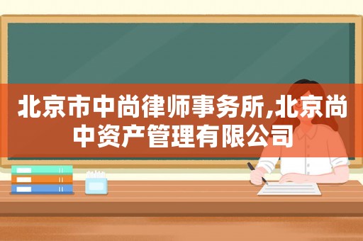 北京市中尚律師事務(wù)所,北京尚中資產(chǎn)管理有限公司