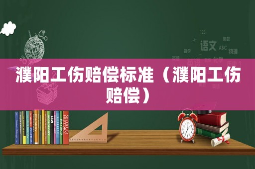 濮陽工傷賠償標(biāo)準(zhǔn)（濮陽工傷賠償）