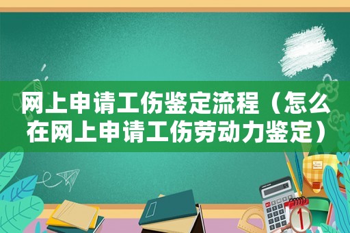 網(wǎng)上申請(qǐng)工傷鑒定流程（怎么在網(wǎng)上申請(qǐng)工傷勞動(dòng)力鑒定）