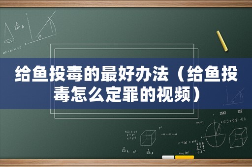 給魚投毒的最好辦法（給魚投毒怎么定罪的視頻）