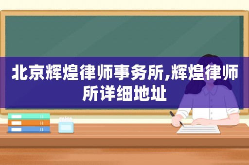 北京輝煌律師事務(wù)所,輝煌律師所詳細(xì)地址