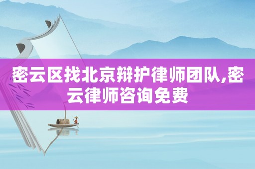 密云區(qū)找北京辯護(hù)律師團(tuán)隊(duì),密云律師咨詢免費(fèi)
