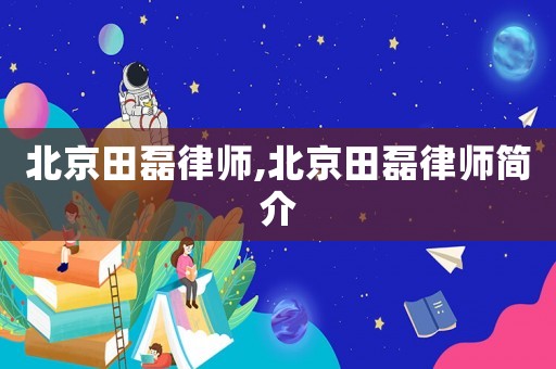 北京田磊律師,北京田磊律師簡(jiǎn)介