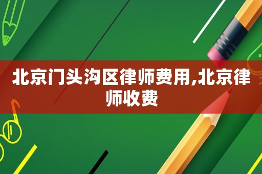北京門頭溝區(qū)律師費用,北京律師收費