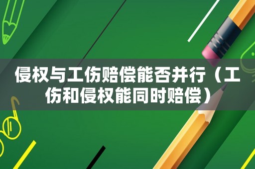 侵權(quán)與工傷賠償能否并行（工傷和侵權(quán)能同時(shí)賠償）