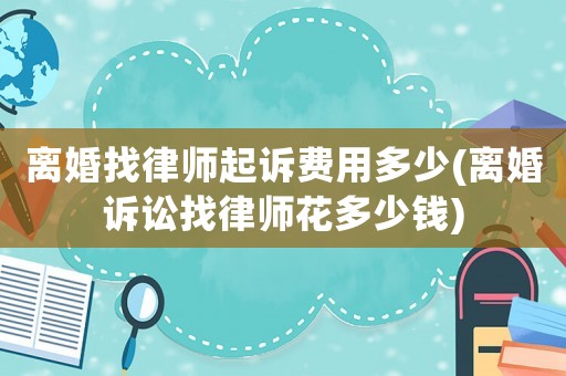 離婚找律師起訴費用多少(離婚訴訟找律師花多少錢)