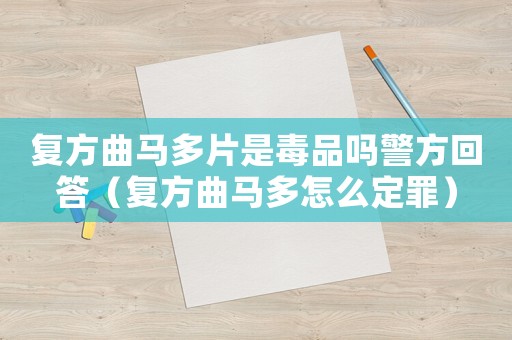 復(fù)方曲馬多片是毒品嗎警方回答（復(fù)方曲馬多怎么定罪）