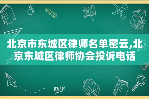 北京市東城區(qū)律師名單密云,北京東城區(qū)律師協(xié)會投訴電話