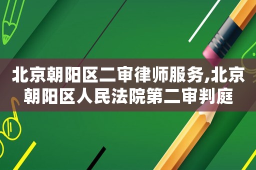 北京朝陽(yáng)區(qū)二審律師服務(wù),北京朝陽(yáng)區(qū)人民法院第二審判庭
