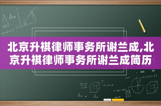 北京升祺律師事務(wù)所謝蘭成,北京升祺律師事務(wù)所謝蘭成簡(jiǎn)歷