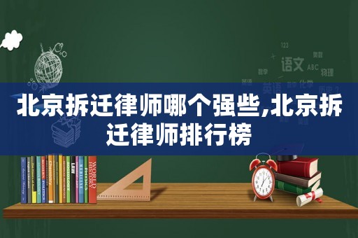 北京拆遷律師哪個強(qiáng)些,北京拆遷律師排行榜