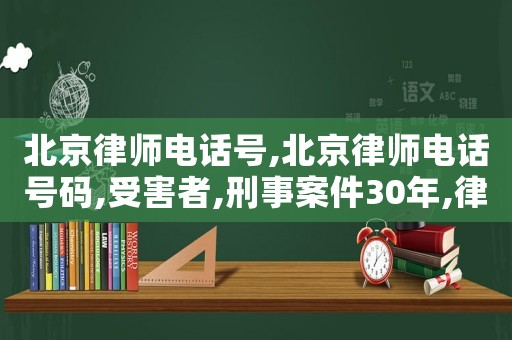 北京律師電話號,北京律師電話號碼,受害者,刑事案件30年,律師事務(wù)所