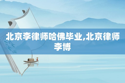 北京李律師哈佛畢業(yè),北京律師李博