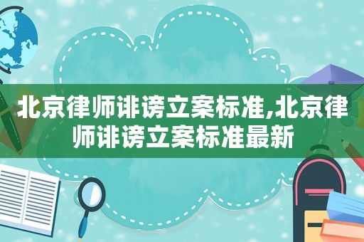 北京律師誹謗立案標(biāo)準(zhǔn),北京律師誹謗立案標(biāo)準(zhǔn)最新