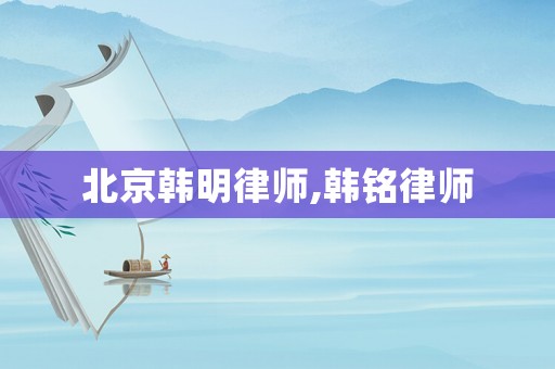 北京韓明律師,韓銘律師
