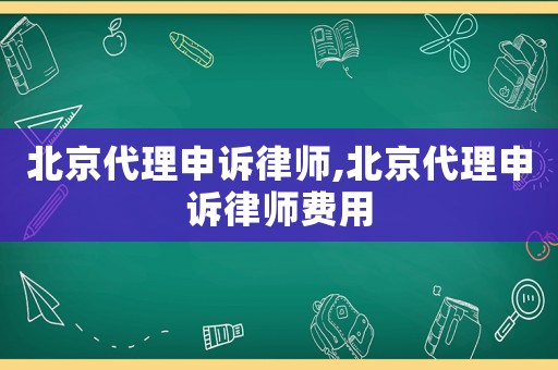 北京代理申訴律師,北京代理申訴律師費(fèi)用